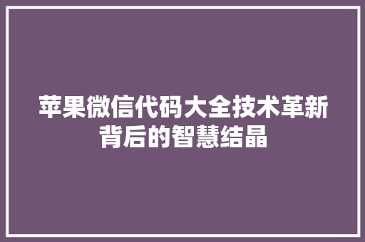 苹果微信代码大全技术革新背后的智慧结晶