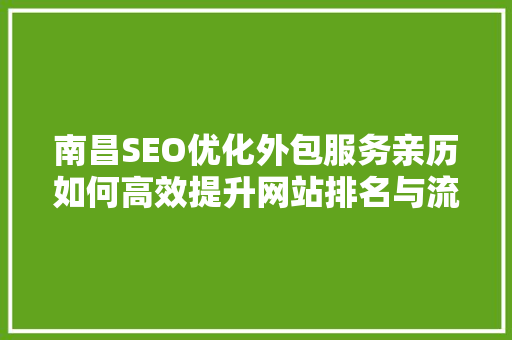 南昌SEO优化外包服务亲历如何高效提升网站排名与流量