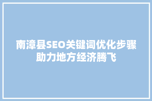 南漳县SEO关键词优化步骤助力地方经济腾飞
