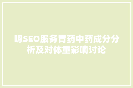 嗯SEO服务胃药中药成分分析及对体重影响讨论