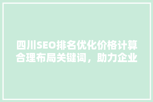 四川SEO排名优化价格计算合理布局关键词，助力企业提升网络竞争力