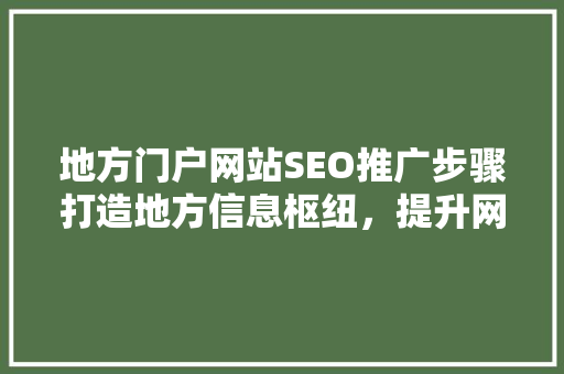 地方门户网站SEO推广步骤打造地方信息枢纽，提升网站影响力