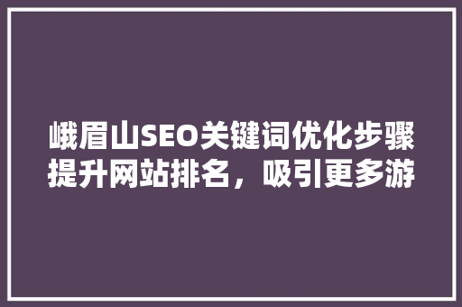 峨眉山SEO关键词优化步骤提升网站排名，吸引更多游客
