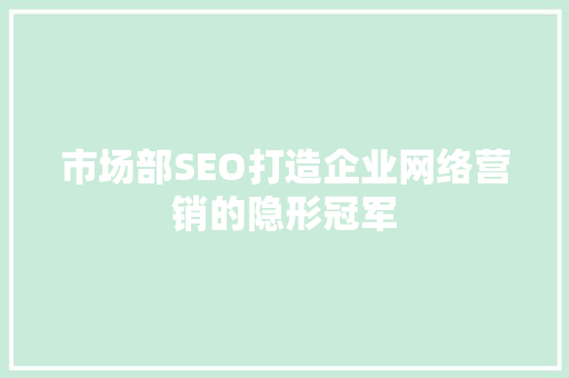 市场部SEO打造企业网络营销的隐形冠军