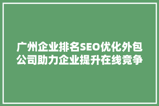 广州企业排名SEO优化外包公司助力企业提升在线竞争力
