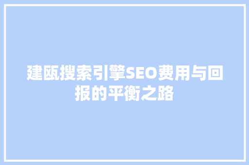 建瓯搜索引擎SEO费用与回报的平衡之路
