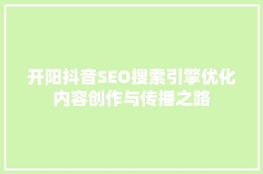 开阳抖音SEO搜索引擎优化内容创作与传播之路