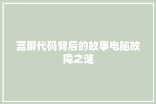 蓝屏代码背后的故事电脑故障之谜