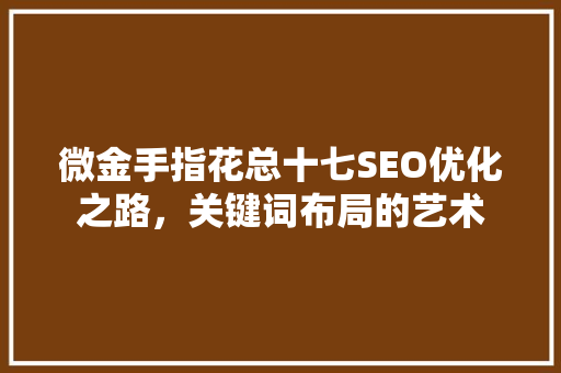 微金手指花总十七SEO优化之路，关键词布局的艺术