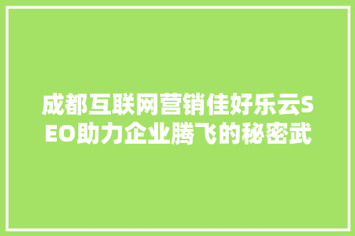 成都互联网营销佳好乐云SEO助力企业腾飞的秘密武器
