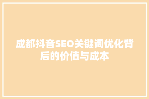 成都抖音SEO关键词优化背后的价值与成本