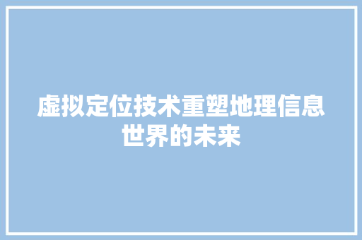 虚拟定位技术重塑地理信息世界的未来