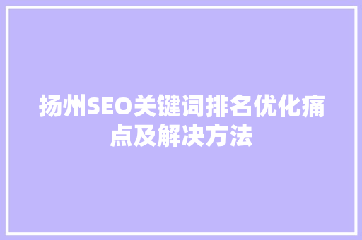 扬州SEO关键词排名优化痛点及解决方法
