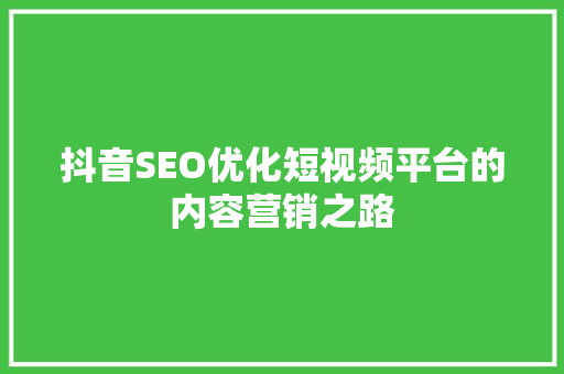 抖音SEO优化短视频平台的内容营销之路