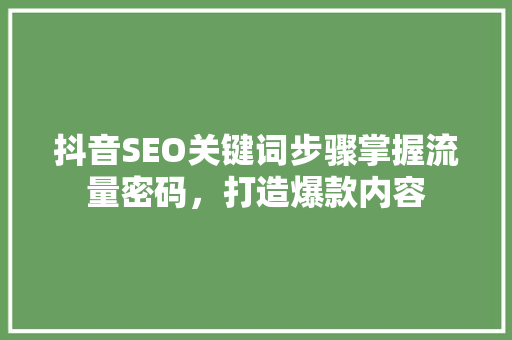 抖音SEO关键词步骤掌握流量密码，打造爆款内容