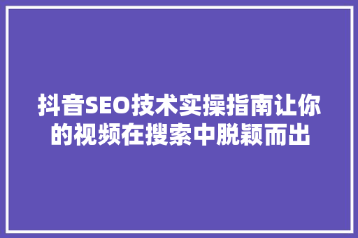 抖音SEO技术实操指南让你的视频在搜索中脱颖而出