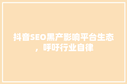 抖音SEO黑产影响平台生态，呼吁行业自律