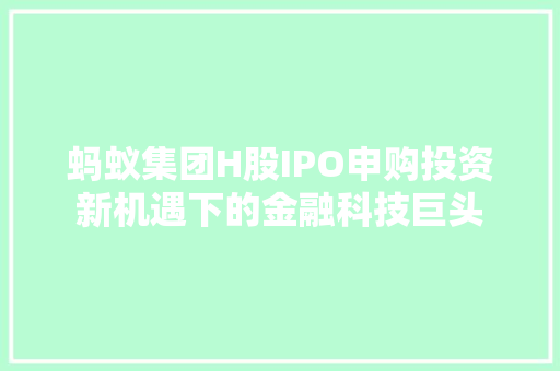 蚂蚁集团H股IPO申购投资新机遇下的金融科技巨头