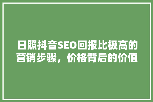 日照抖音SEO回报比极高的营销步骤，价格背后的价值