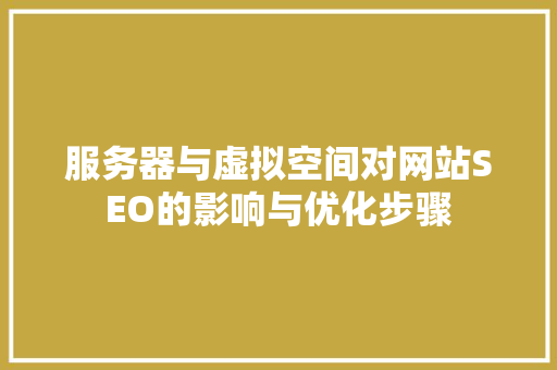 服务器与虚拟空间对网站SEO的影响与优化步骤