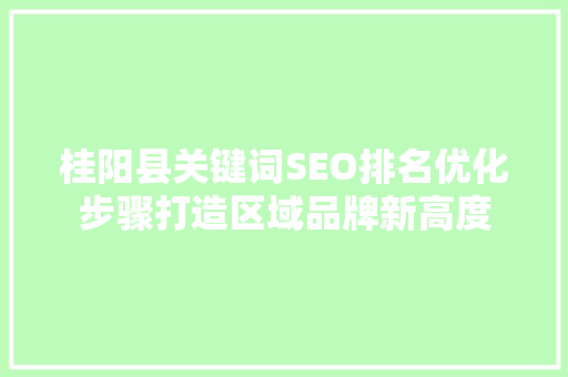 桂阳县关键词SEO排名优化步骤打造区域品牌新高度