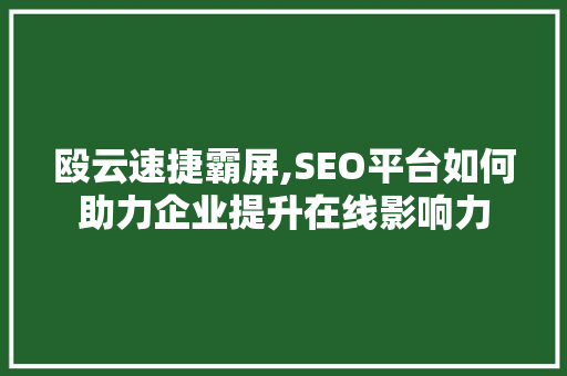 殴云速捷霸屏,SEO平台如何助力企业提升在线影响力