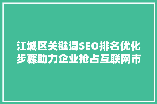 江城区关键词SEO排名优化步骤助力企业抢占互联网市场制高点