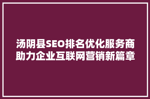 汤阴县SEO排名优化服务商助力企业互联网营销新篇章