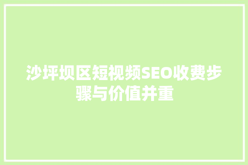 沙坪坝区短视频SEO收费步骤与价值并重
