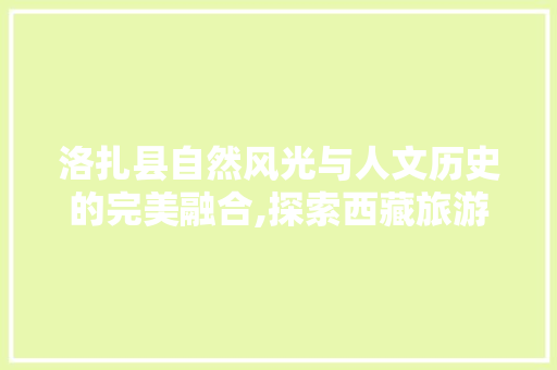 洛扎县自然风光与人文历史的完美融合,探索西藏旅游新热点