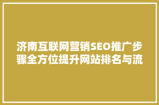 济南互联网营销SEO推广步骤全方位提升网站排名与流量
