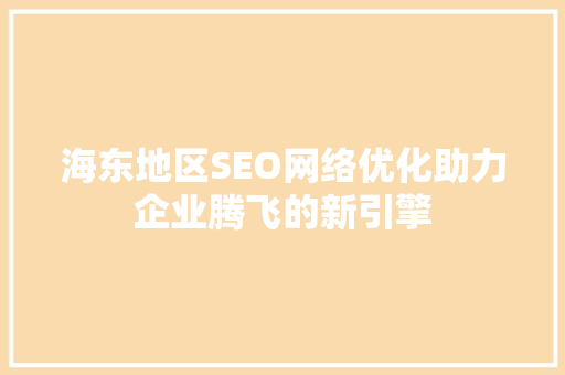 海东地区SEO网络优化助力企业腾飞的新引擎