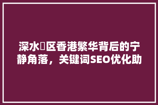 深水埗区香港繁华背后的宁静角落，关键词SEO优化助力发展