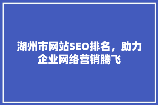 湖州市网站SEO排名，助力企业网络营销腾飞