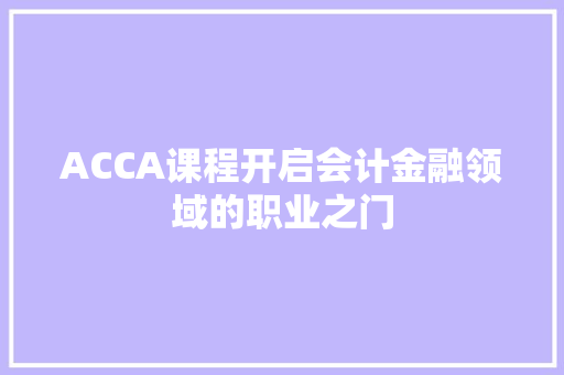 ACCA课程开启会计金融领域的职业之门  第1张