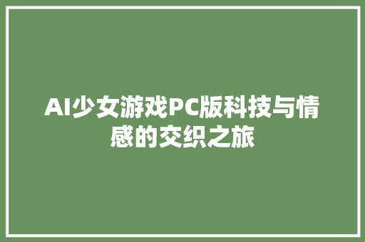 AI少女游戏PC版科技与情感的交织之旅