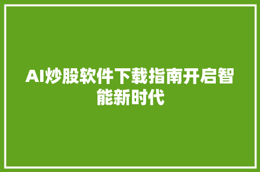 AI炒股软件下载指南开启智能新时代