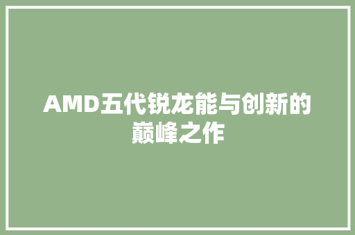 AMD五代锐龙能与创新的巅峰之作