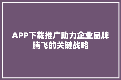 APP下载推广助力企业品牌腾飞的关键战略
