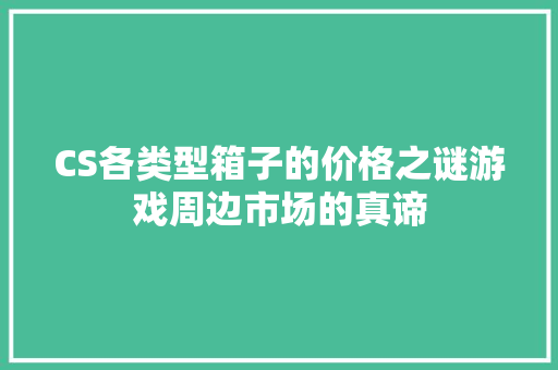 CS各类型箱子的价格之谜游戏周边市场的真谛