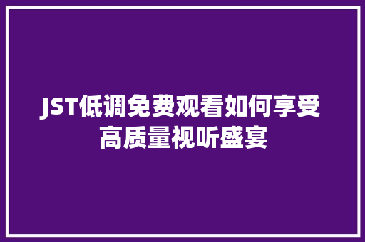 JST低调免费观看如何享受高质量视听盛宴