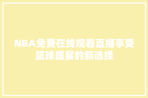 NBA免费在线观看直播享受篮球盛宴的新选择
