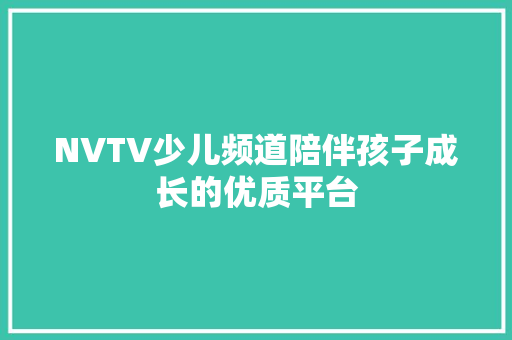 NVTV少儿频道陪伴孩子成长的优质平台