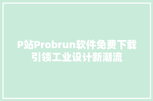 P站Probrun软件免费下载引领工业设计新潮流