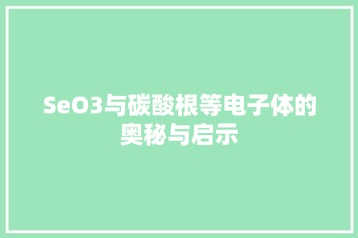 SeO3与碳酸根等电子体的奥秘与启示