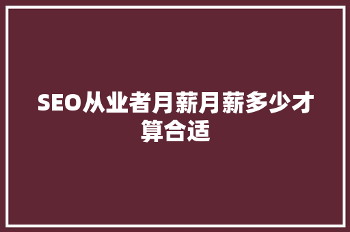 SEO从业者月薪月薪多少才算合适