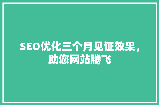 SEO优化三个月见证效果，助您网站腾飞