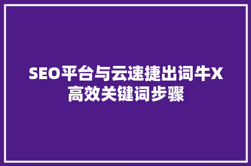 SEO平台与云速捷出词牛X高效关键词步骤