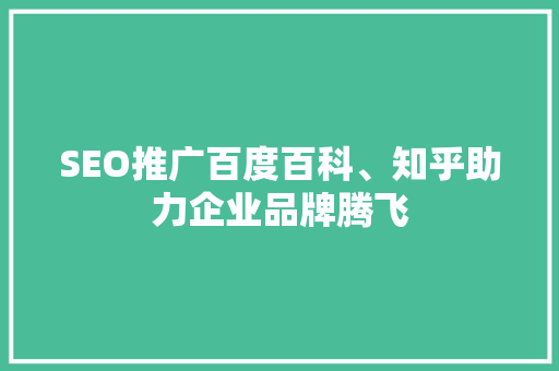 SEO推广百度百科、知乎助力企业品牌腾飞
