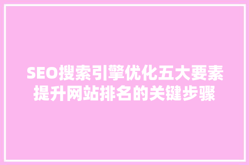 SEO搜索引擎优化五大要素提升网站排名的关键步骤